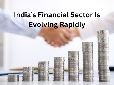 India’s Financial Sector Is Evolving Rapidly